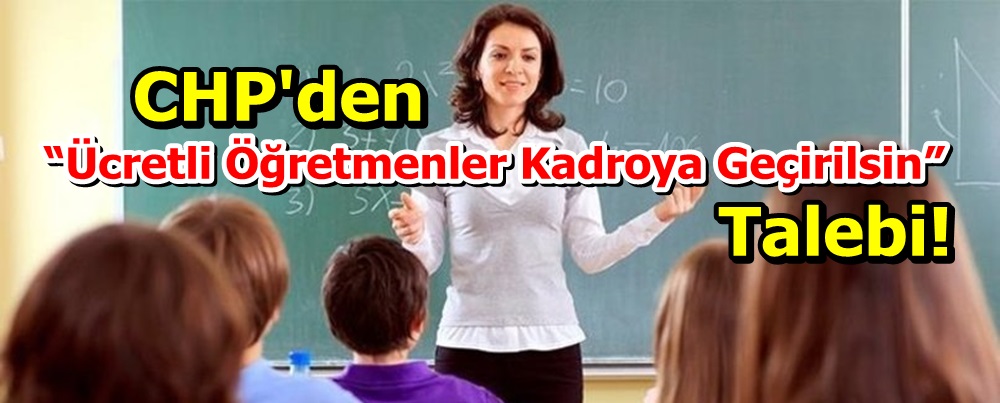 CHP'den “Ücretli Öğretmenler Kadroya Geçirilsin” Talebi!