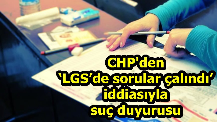 CHP'den ‘LGS’de sorular çalındı’ iddiasıyla suç duyurusu