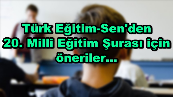 Türk Eğitim-Sen'den 20. Milli Eğitim Şurası için öneriler...
