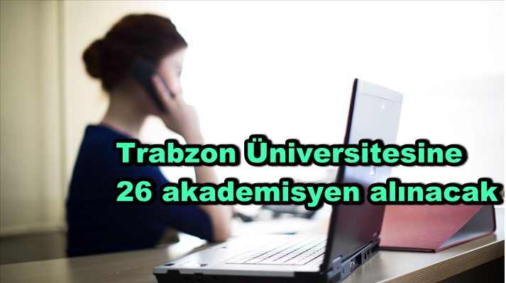 Trabzon Üniversitesine 26 akademisyen alınacak