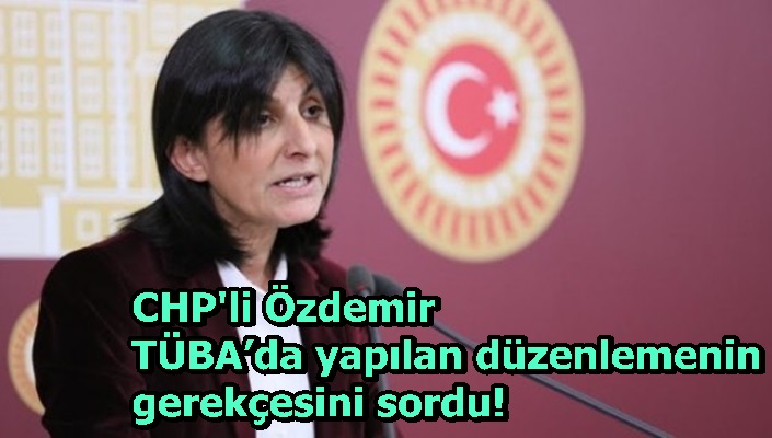 CHP'li Özdemir TÜBA’da yapılan düzenlemenin gerekçesini sordu!