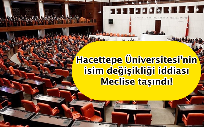 Hacettepe Üniversitesi'nin isim değişikliği iddiası Meclise taşındı!