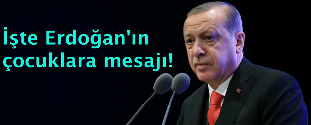 İşte Erdoğan'ın çocuklara mesajı!