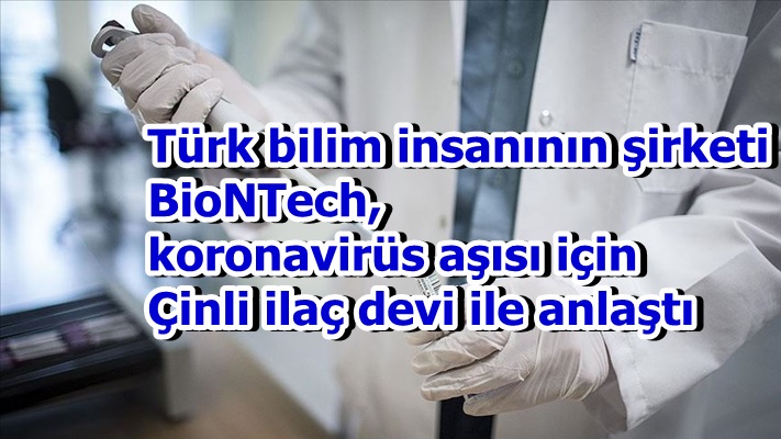 Türk bilim insanının şirketi BioNTech, koronavirüs aşısı için Çinli ilaç devi ile anlaştı