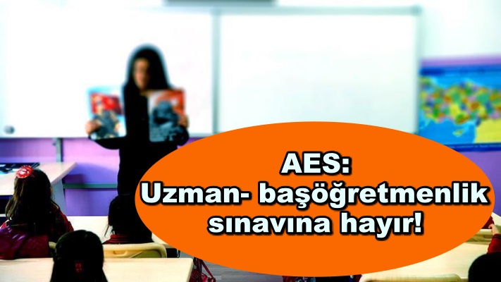 AES: Uzman- başöğretmenlik sınavına hayır!