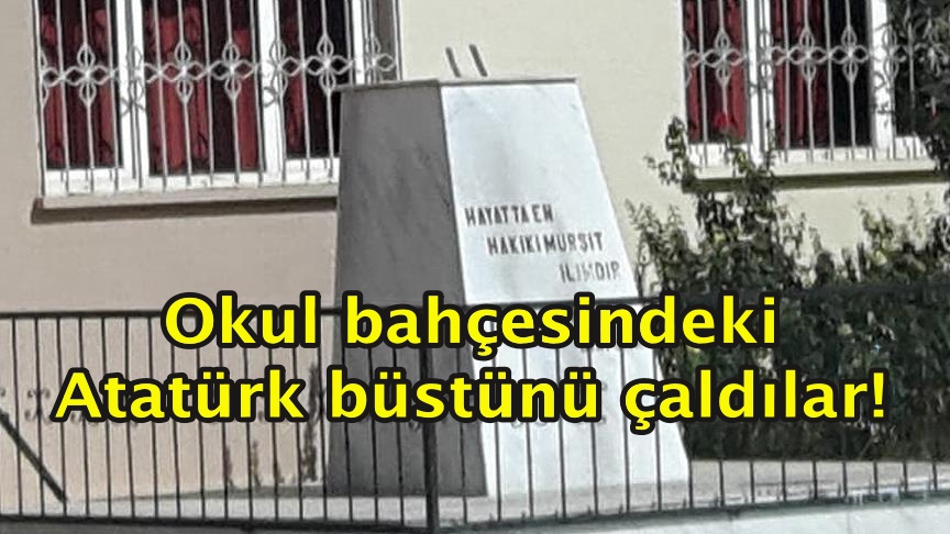 Okul bahçesindeki Atatürk büstünü çaldılar
