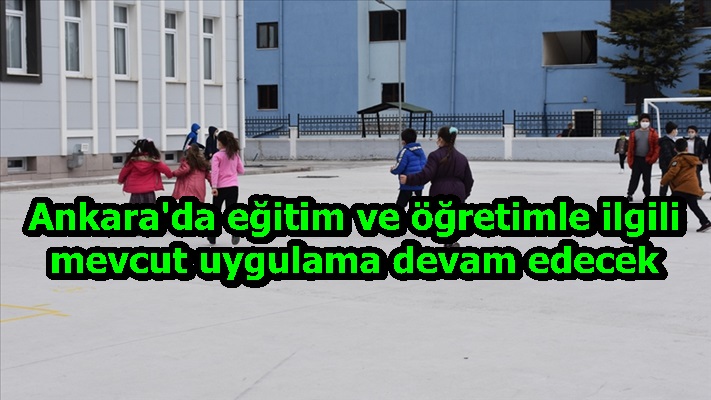 Ankara'da eğitim ve öğretimle ilgili mevcut uygulama devam edecek