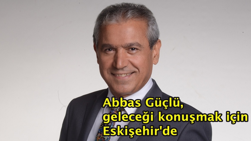 Abbas Güçlü, eğitimi, gençliği ve geleceği konuşmak için Eskişehir'de