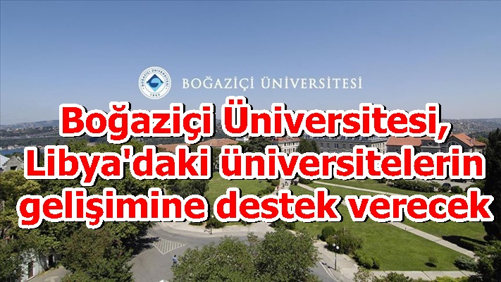 Boğaziçi Üniversitesi, Libya'daki üniversitelerin gelişimine destek verecek