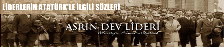 Liderler Atatürk Hakkında Ne Dedi?