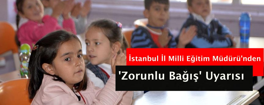 İstanbul İl Milli Eğitim Müdürü'nden 'zorunlu bağış' uyarısı