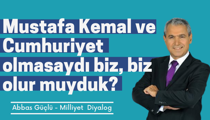 Mustafa Kemal ve Cumhuriyet  olmasaydı biz, biz olur muyduk?