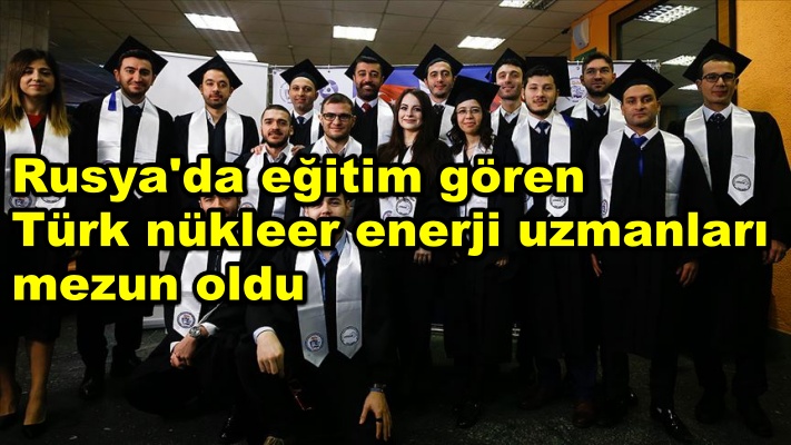 Rusya'da eğitim gören Türk nükleer enerji uzmanları mezun oldu