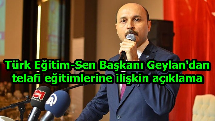 Türk Eğitim-Sen Başkanı Geylan'dan telafi eğitimlerine ilişkin açıklama