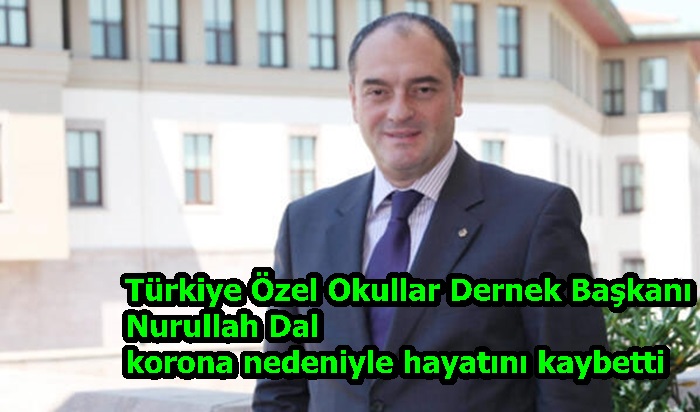 Türkiye Özel Okullar Dernek Başkanı Nurullah Dal korona nedeniyle hayatını kaybetti