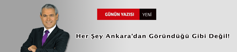 Her Şey Ankara'dan Göründüğü Gibi Değil!