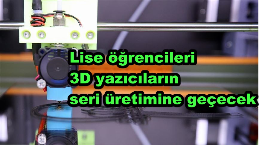 Lise öğrencileri 3D yazıcıların seri üretimine geçecek