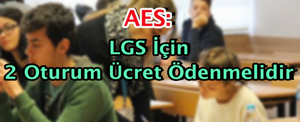 AES: LGS İçin 2 Oturum Ücret Ödenmelidir