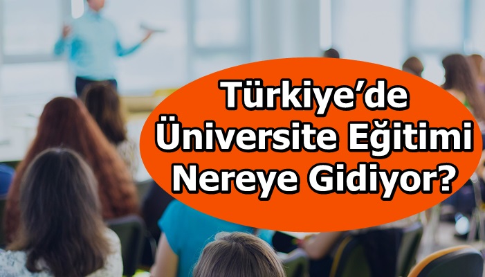 Türkiye’de Üniversite Eğitimi Nereye Gidiyor?