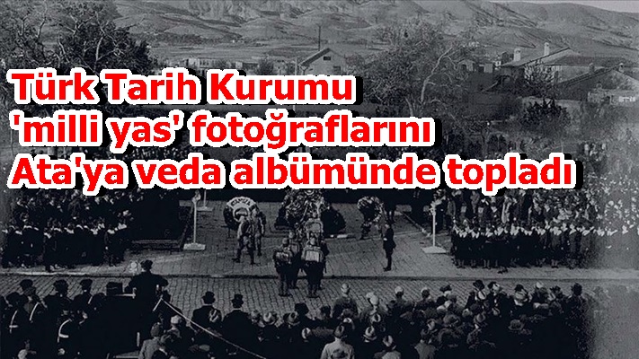 Türk Tarih Kurumu 'milli yas' fotoğraflarını Ata'ya veda albümünde topladı