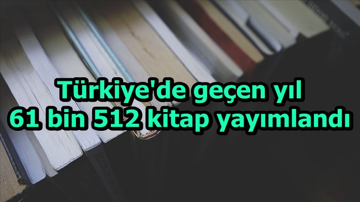 Türkiye'de geçen yıl 61 bin 512 kitap yayımlandı