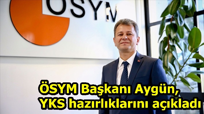 ÖSYM Başkanı Aygün, YKS hazırlıklarını açıkladı