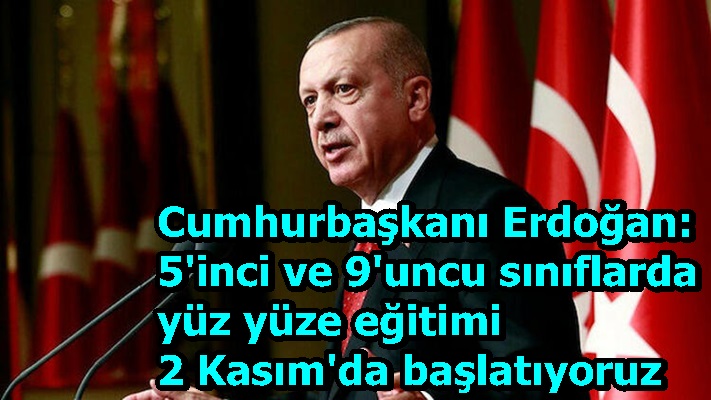 Cumhurbaşkanı Erdoğan: 5'inci ve 9'uncu sınıflarda yüz yüze eğitimi 2 Kasım'da başlatıyoruz