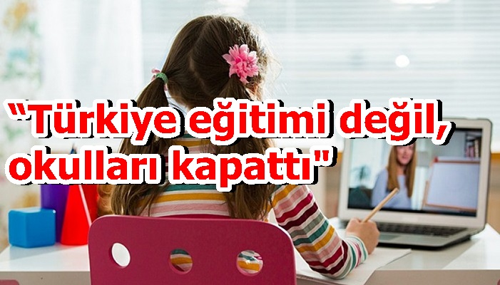 “Türkiye eğitimi değil, okulları kapattı"