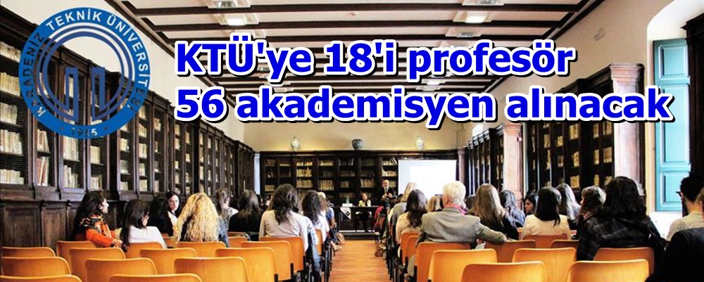 KTÜ'ye 18'i profesör 56 akademisyen alınacak