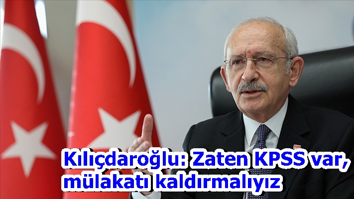 Kılıçdaroğlu: Zaten KPSS var, mülakatı kaldırmalıyız