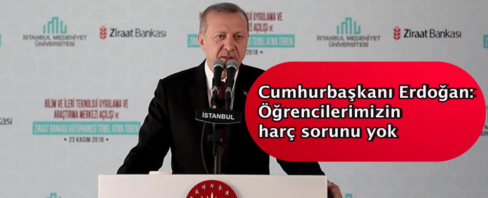 Cumhurbaşkanı Erdoğan: Öğrencilerimizin harç sorunu yok