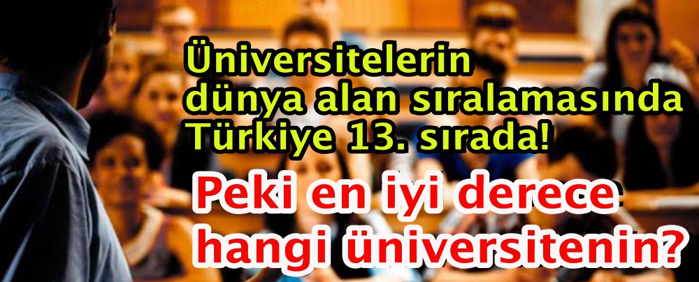Üniversitelerin dünya alan sıralamasında Türkiye 13. sırada! Peki en iyi derece hangi üniversitenin?
