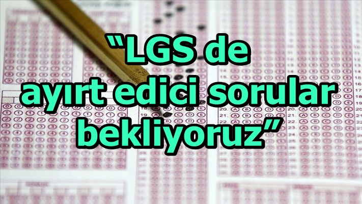 “LGS de ayırt edici sorular bekliyoruz”