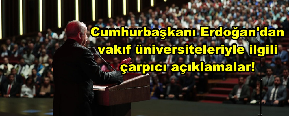 Cumhurbaşkanı Erdoğan'dan vakıf üniversiteleriyle ilgili çarpıcı açıklamalar!
