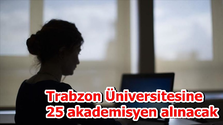 Trabzon Üniversitesine 25 akademisyen alınacak