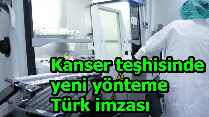 Kanser teşhisinde yeni yönteme Türk imzası