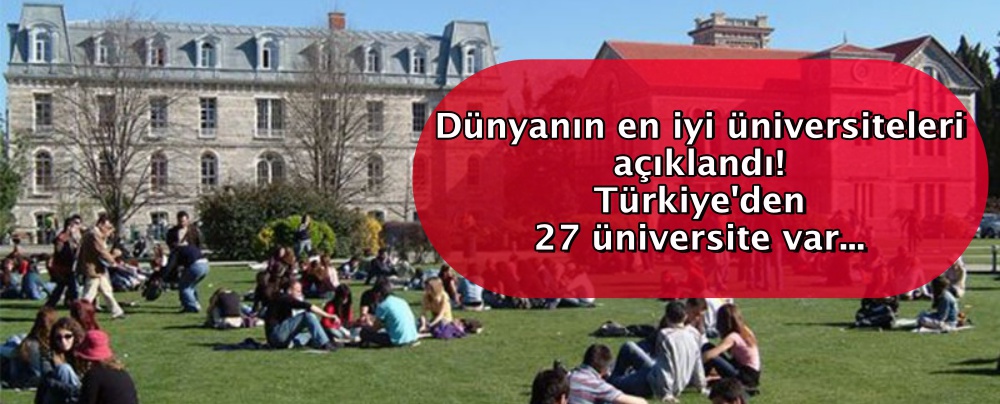 Dünyanın en iyi üniversiteleri açıklandı! Türkiye'den 27 üniversite var...