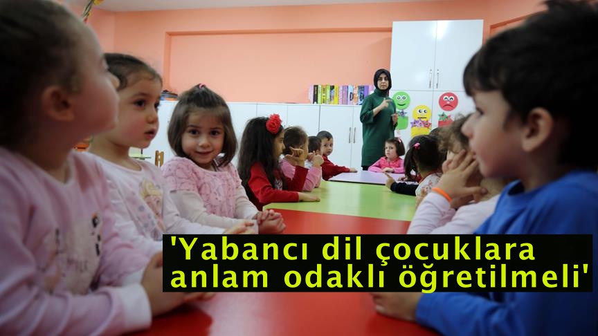 'Yabancı dil çocuklara anlam odaklı öğretilmeli'